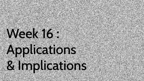 Week 16 : Applications & Implications
