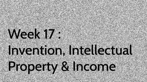 Week 17 : Invention, Intellectual Property & Income