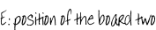 E: position of the board two