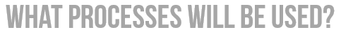 What processes will be used?
